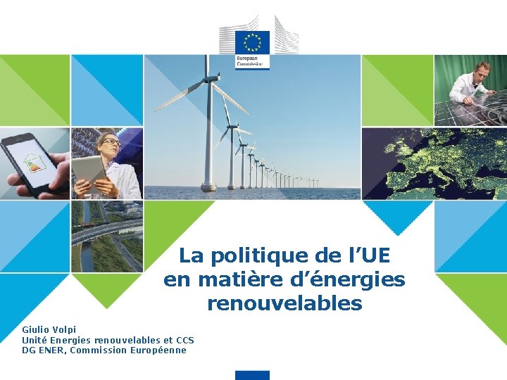 La politique de l’UE en matière d’énergies renouvelables Giulio Volpi Unité Energies renouvelables et