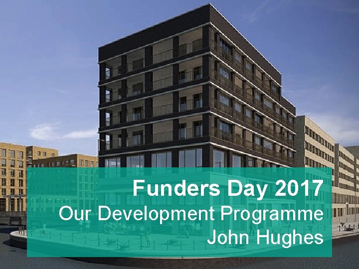 Funders Day 2017 Our Development Programme John Hughes 