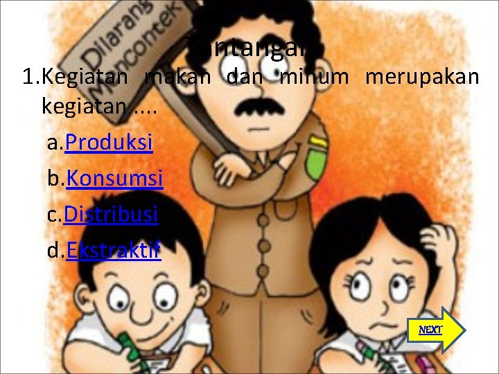 Tantangan 1. Kegiatan makan dan minum merupakan kegiatan. . a. Produksi b. Konsumsi c.