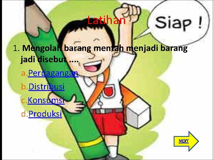 Latihan 1. Mengolah barang mentah menjadi barang jadi disebut. . a. Perdagangan b. Distribusi