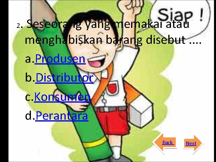 2 . Seseorang yang memakai atau menghabiskan barang disebut. . a. Produsen b. Distributor