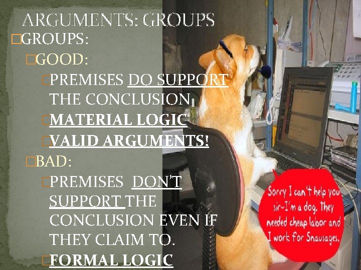 ARGUMENTS: GROUPS �GROUPS: �GOOD: �PREMISES DO SUPPORT THE CONCLUSION �MATERIAL LOGIC �VALID ARGUMENTS! �BAD: