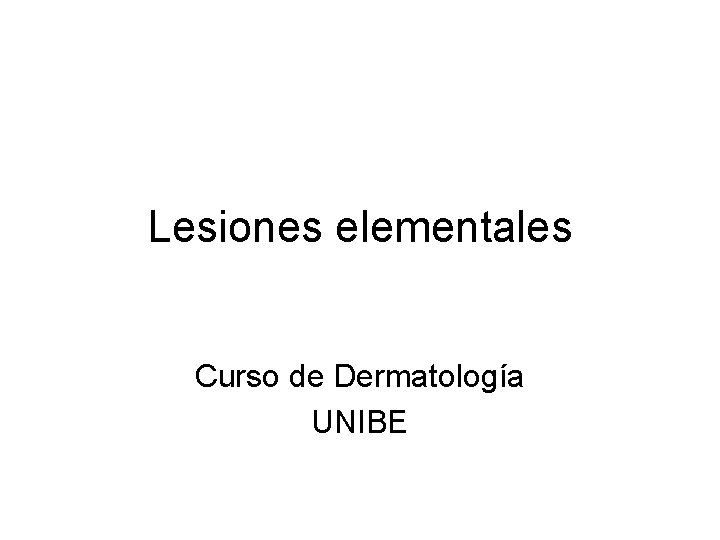 Lesiones elementales Curso de Dermatología UNIBE 
