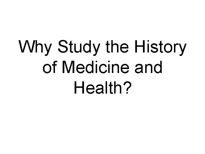 Why Study the History of Medicine and Health? 
