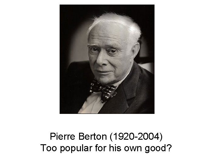 Pierre Berton (1920 -2004) Too popular for his own good? 