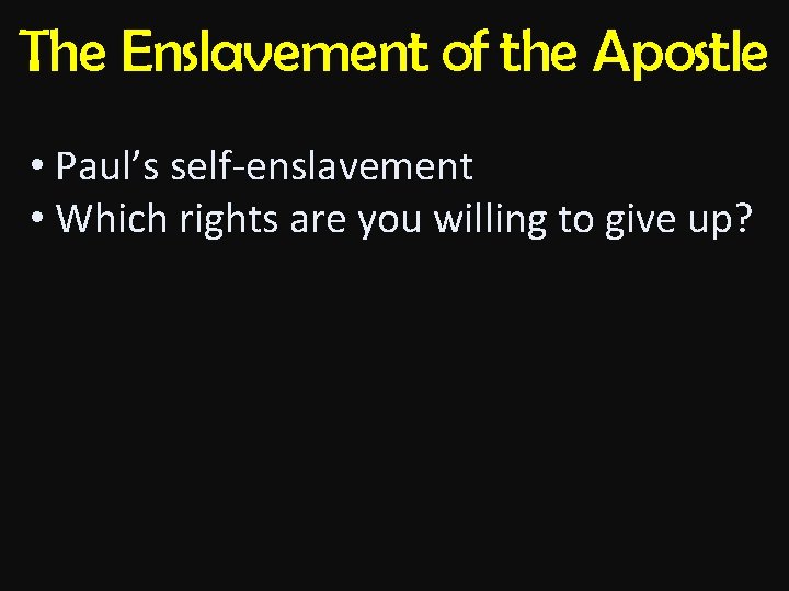 The Enslavement of the Apostle • Paul’s self-enslavement • Which rights are you willing