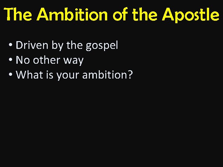 The Ambition of the Apostle • Driven by the gospel • No other way