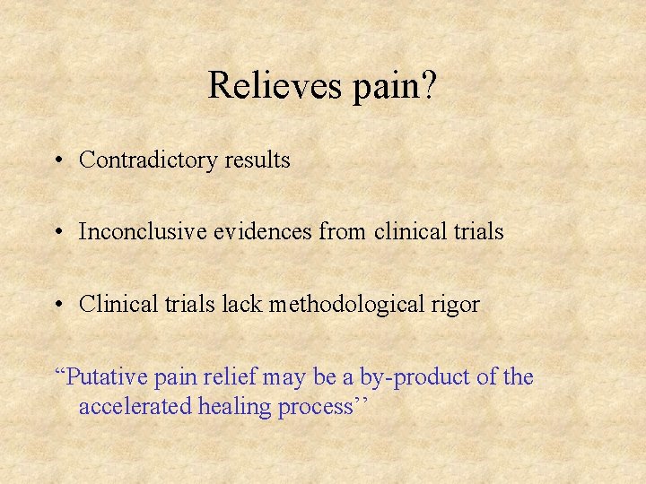 Relieves pain? • Contradictory results • Inconclusive evidences from clinical trials • Clinical trials