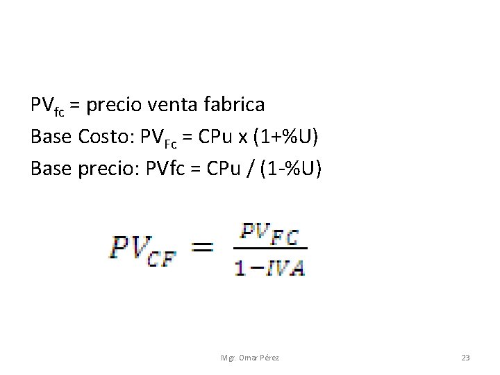 PVfc = precio venta fabrica Base Costo: PVFc = CPu x (1+%U) Base precio: