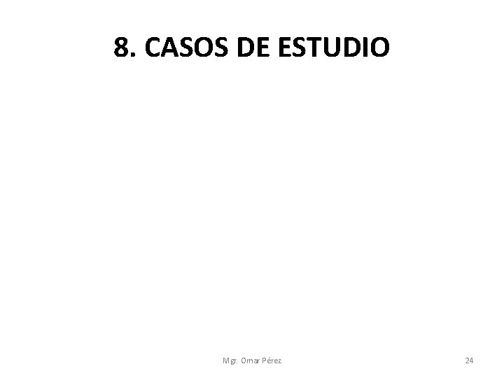 8. CASOS DE ESTUDIO Mgr. Omar Pérez 24 