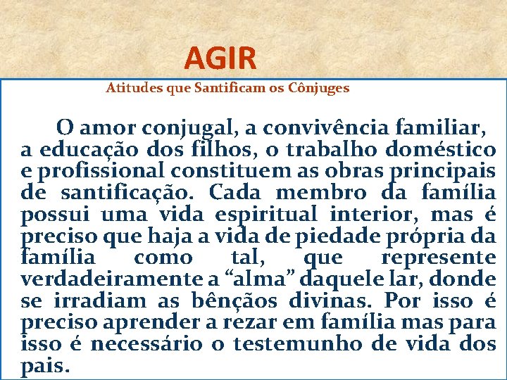 AGIR Atitudes que Santificam os Cônjuges O amor conjugal, a convivência familiar, a educação