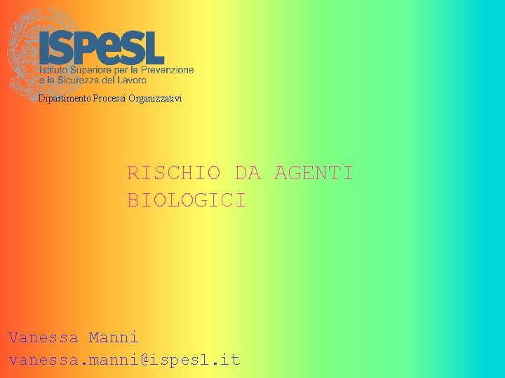 Dipartimento Processi Organizzativi RISCHIO DA AGENTI BIOLOGICI Vanessa Manni vanessa. manni@ispesl. it 