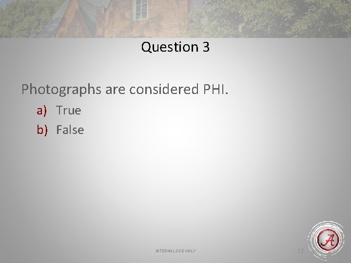 Question 3 Photographs are considered PHI. a) True b) False INTERNAL USE ONLY 12