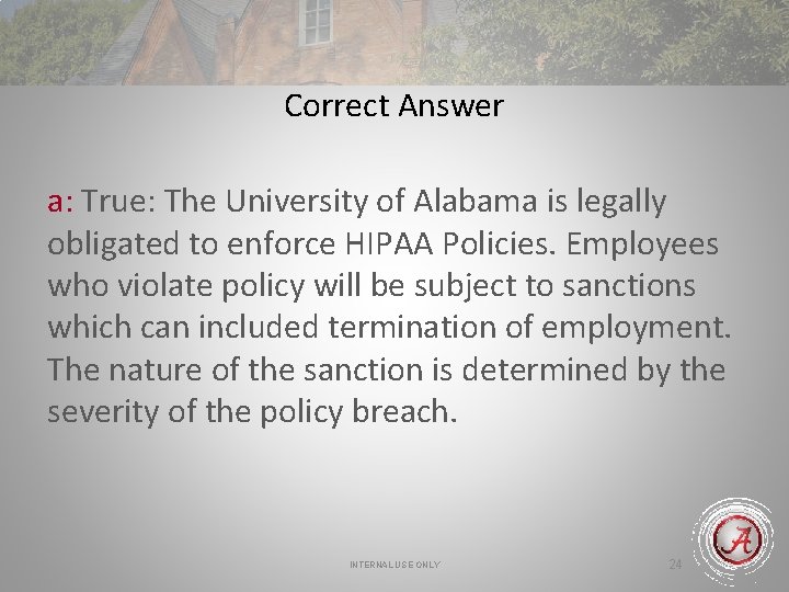 Correct Answer a: True: The University of Alabama is legally obligated to enforce HIPAA