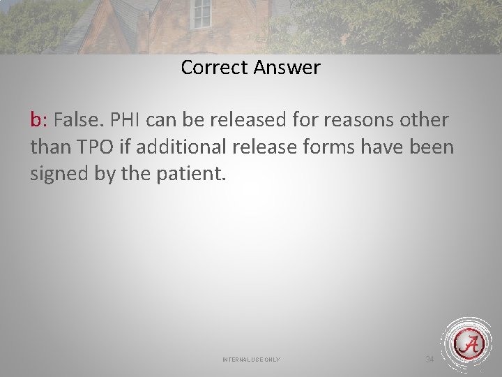 Correct Answer b: False. PHI can be released for reasons other than TPO if