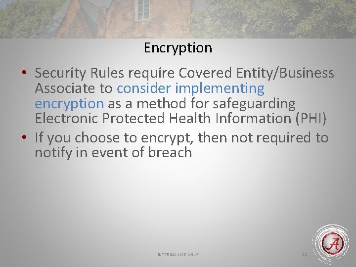 Encryption • Security Rules require Covered Entity/Business Associate to consider implementing encryption as a