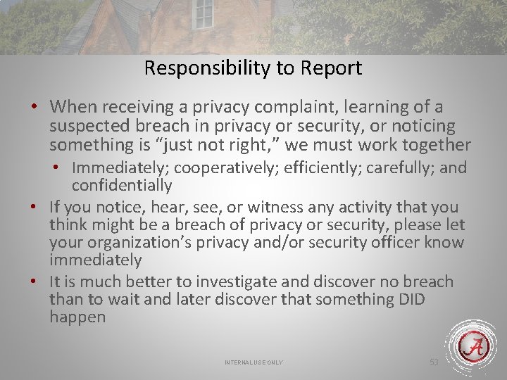 Responsibility to Report • When receiving a privacy complaint, learning of a suspected breach