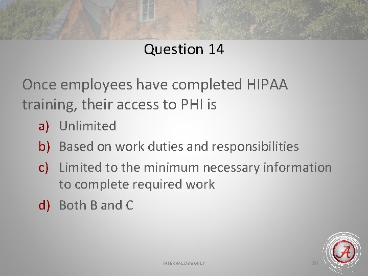 Question 14 Once employees have completed HIPAA training, their access to PHI is a)