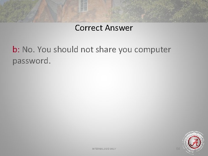 Correct Answer b: No. You should not share you computer password. INTERNAL USE ONLY