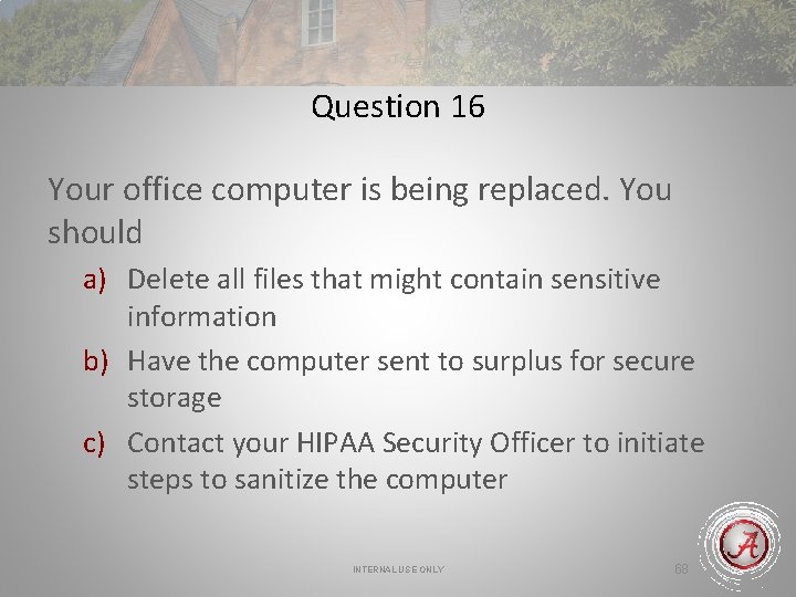 Question 16 Your office computer is being replaced. You should a) Delete all files