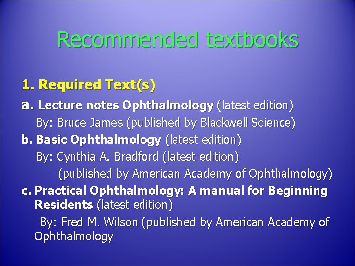 Recommended textbooks 1. Required Text(s) a. Lecture notes Ophthalmology (latest edition) By: Bruce James