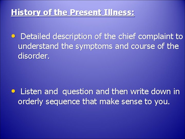 History of the Present Illness: • Detailed description of the chief complaint to understand