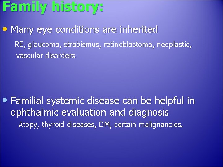 Family history: • Many eye conditions are inherited RE, glaucoma, strabismus, retinoblastoma, neoplastic, vascular