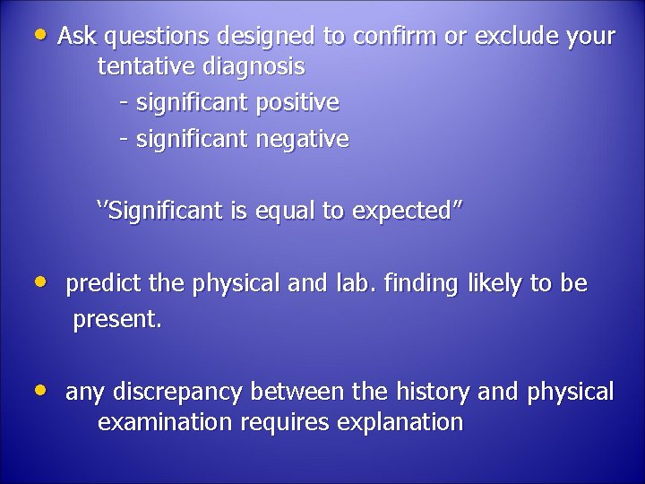 • Ask questions designed to confirm or exclude your tentative diagnosis - significant