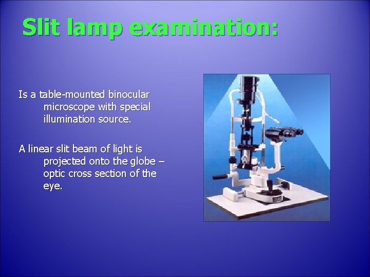 Slit lamp examination: Is a table-mounted binocular microscope with special illumination source. A linear
