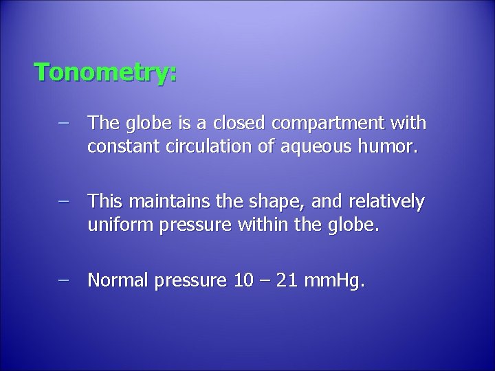 Tonometry: – The globe is a closed compartment with constant circulation of aqueous humor.