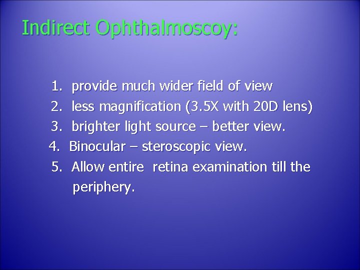 Indirect Ophthalmoscoy: 1. 2. 3. 4. 5. provide much wider field of view less