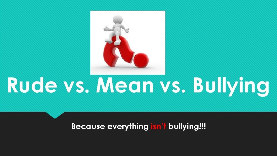 Rude vs. Mean vs. Bullying Because everything isn’t bullying!!! 