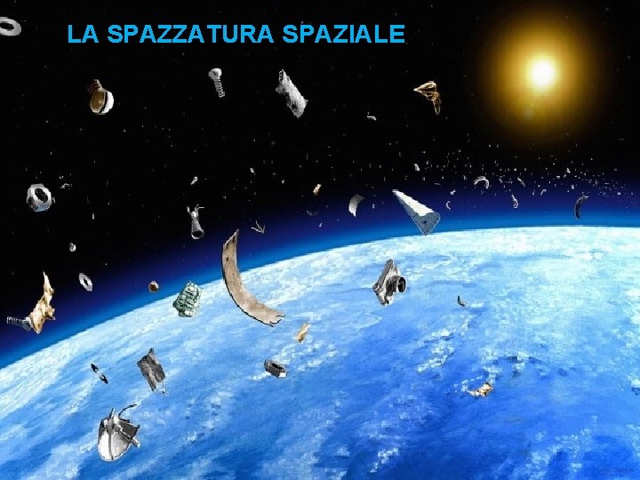 LA SPAZZATURA SPAZIALE LA SPAZZATURA SPAZIALE