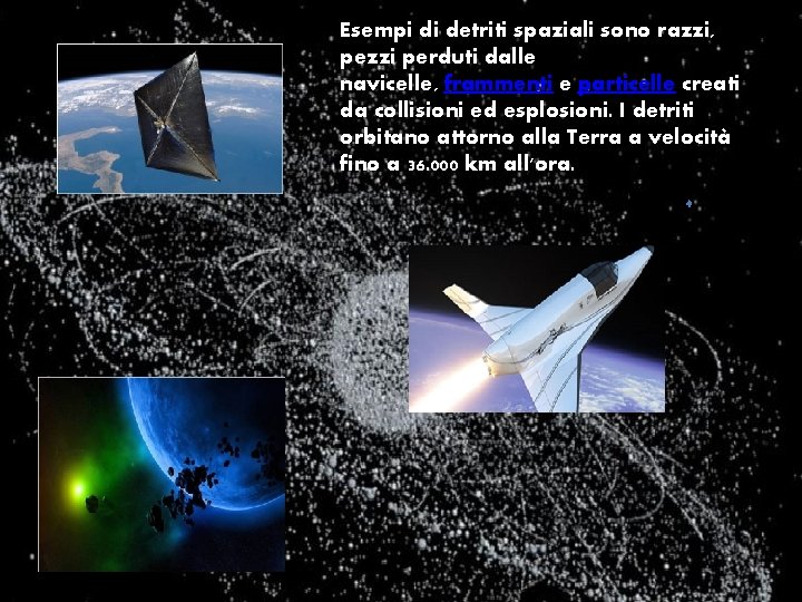 Esempi di detriti spaziali sono razzi, pezzi perduti dalle navicelle, frammenti e particelle creati Esempi di detriti spaziali sono razzi, pezzi perduti dalle navicelle, frammenti e particelle creati