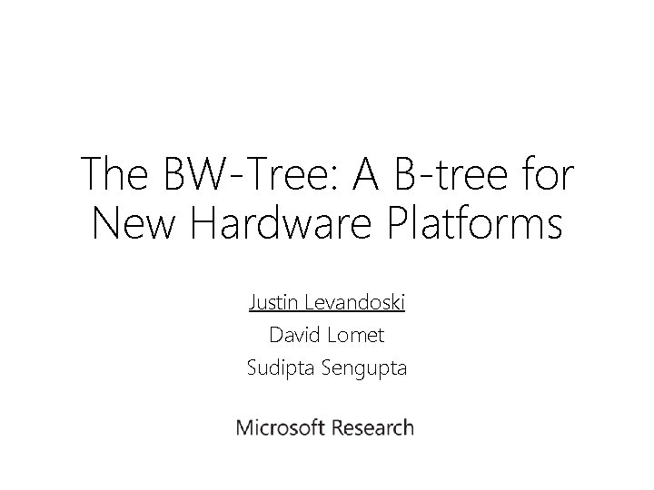 The BW-Tree: A B-tree for New Hardware Platforms Justin Levandoski David Lomet Sudipta Sengupta