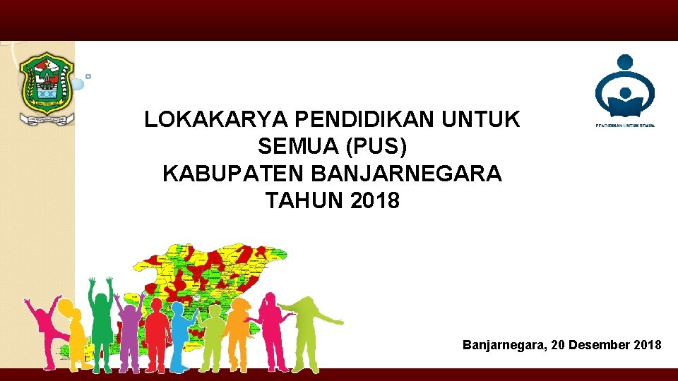 LOKAKARYA PENDIDIKAN UNTUK SEMUA (PUS) KABUPATEN BANJARNEGARA TAHUN 2018 Banjarnegara, 20 Desember 2018 