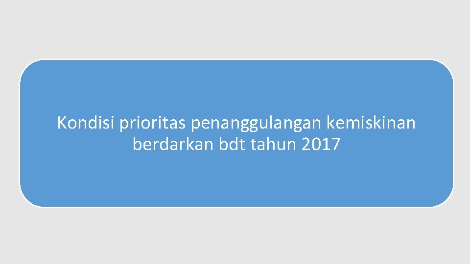 Kondisi prioritas penanggulangan kemiskinan berdarkan bdt tahun 2017 