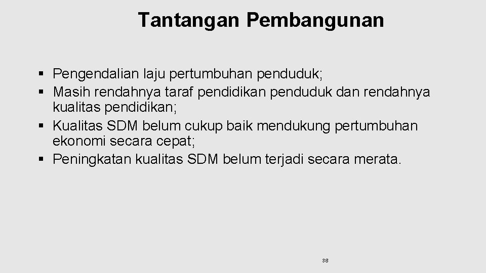 Tantangan Pembangunan § Pengendalian laju pertumbuhan penduduk; § Masih rendahnya taraf pendidikan penduduk dan