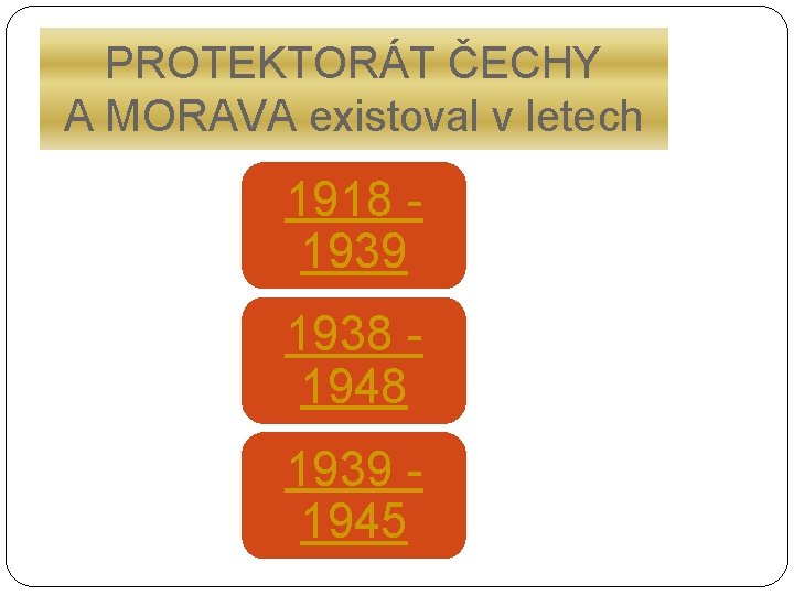 PROTEKTORÁT ČECHY A MORAVA existoval v letech 1918 1939 1938 1948 1939 1945 
