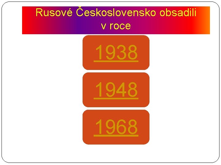 Rusové Československo obsadili v roce 1938 1948 1968 