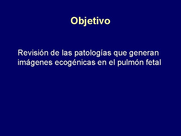 Objetivo Revisión de las patologías que generan imágenes ecogénicas en el pulmón fetal 