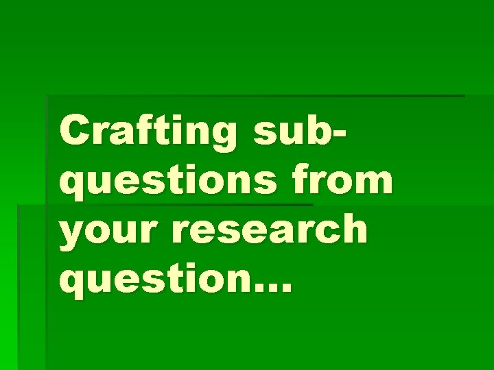 Crafting subquestions from your research question… 