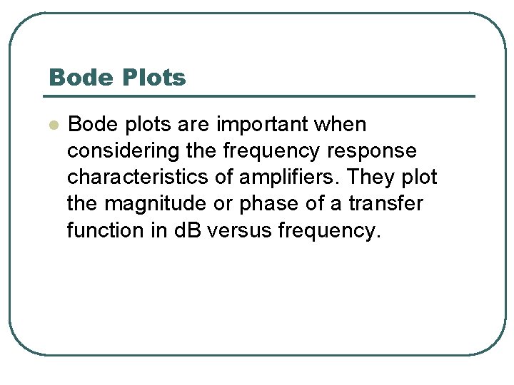 Bode Plots l Bode plots are important when considering the frequency response characteristics of