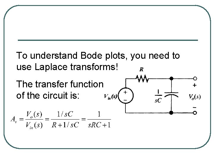 To understand Bode plots, you need to use Laplace transforms! R The transfer function