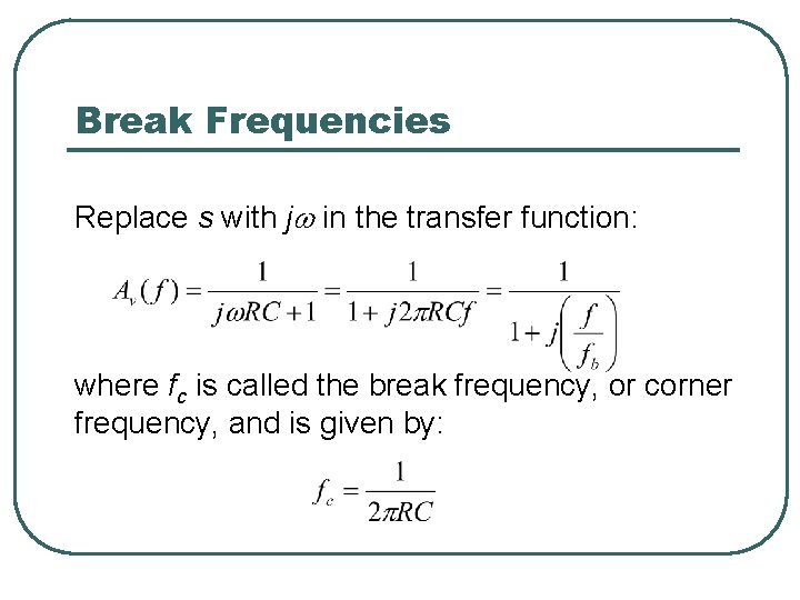 Break Frequencies Replace s with jw in the transfer function: where fc is called