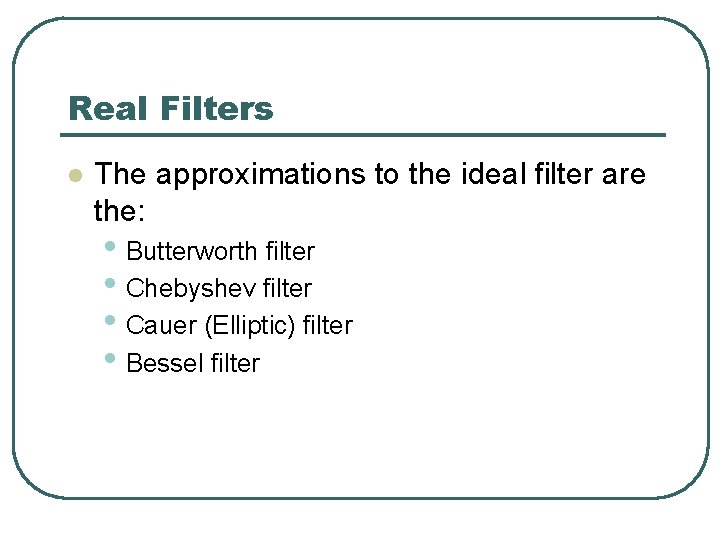 Real Filters l The approximations to the ideal filter are the: • Butterworth filter