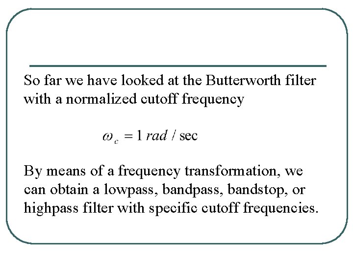 So far we have looked at the Butterworth filter with a normalized cutoff frequency