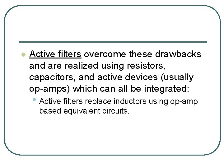 l Active filters overcome these drawbacks and are realized using resistors, capacitors, and active