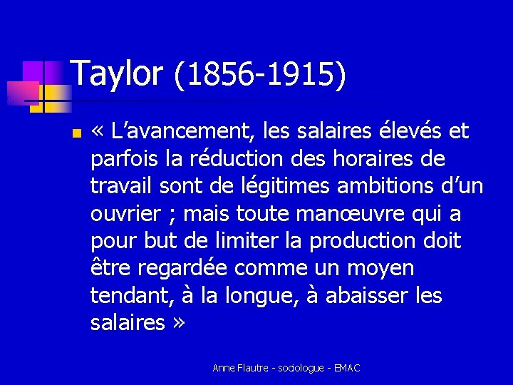 Taylor (1856 -1915) n « L’avancement, les salaires élevés et parfois la réduction des Taylor (1856 -1915) n « L’avancement, les salaires élevés et parfois la réduction des