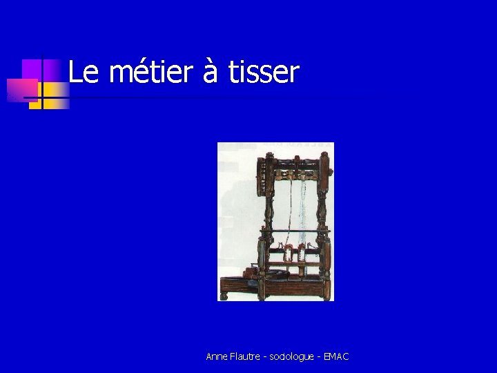 Le métier à tisser Anne Flautre - sociologue - EMAC Le métier à tisser Anne Flautre - sociologue - EMAC